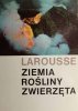 ZIEMIA ROŚLINY ZWIERZĘTA - Larousse